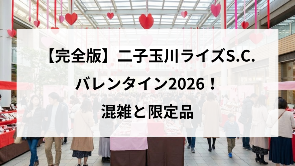 【完全版】二子玉川ライズS.C.バレンタイン2026！混雑と限定品