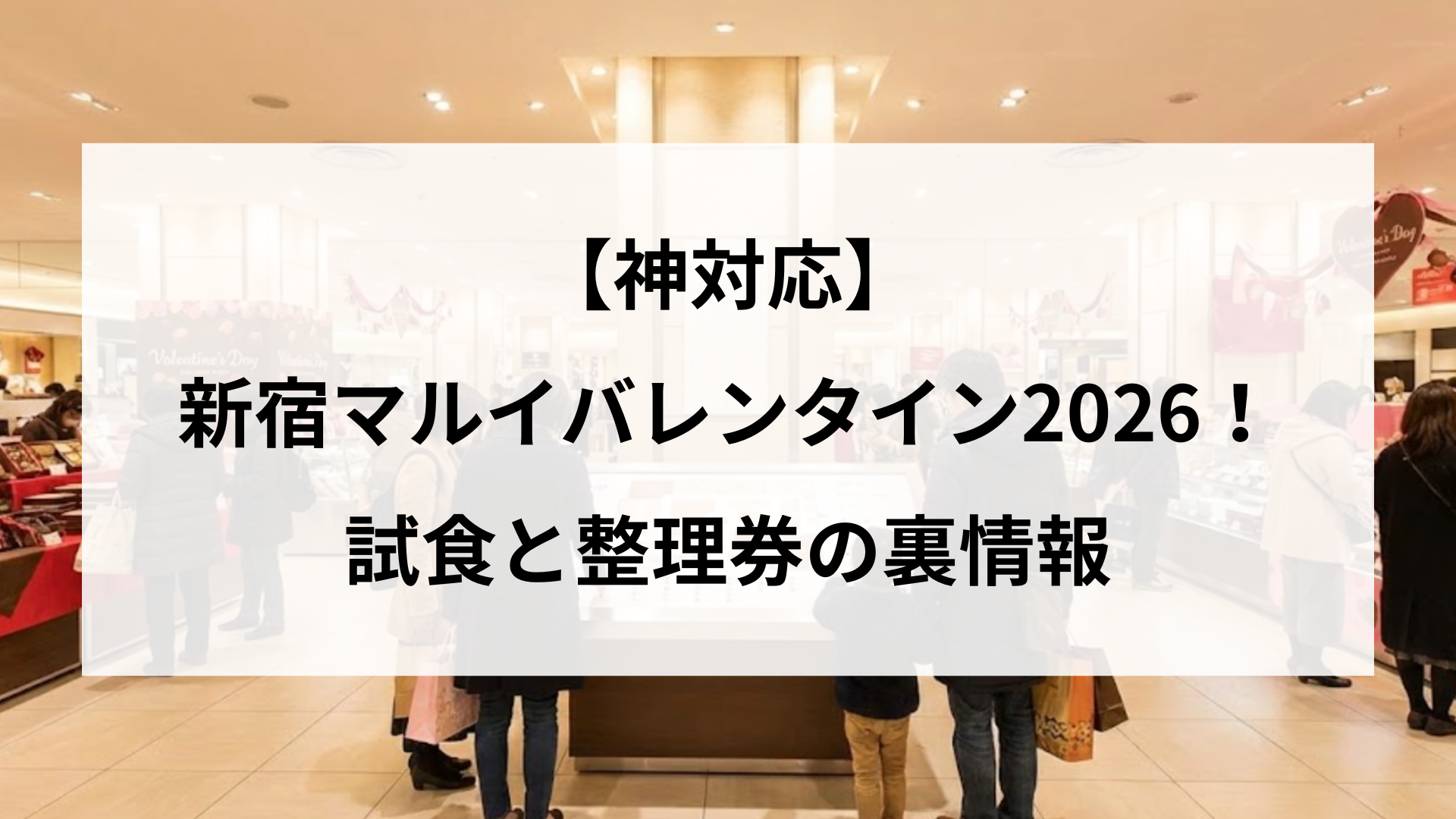 【神対応】新宿マルイバレンタイン2026！試食と整理券の裏情報