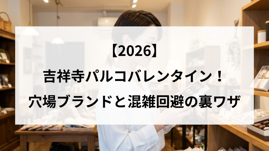 【2026】吉祥寺パルコバレンタイン！穴場ブランドと混雑回避の裏ワザ