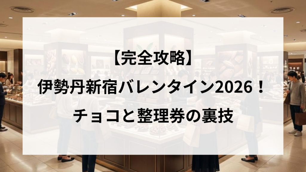 【完全攻略】伊勢丹新宿バレンタイン2026！チョコと整理券の裏技
