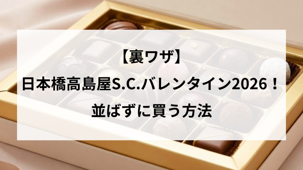 【裏ワザ】日本橋高島屋S.C.バレンタイン2026！並ばずに買う方法