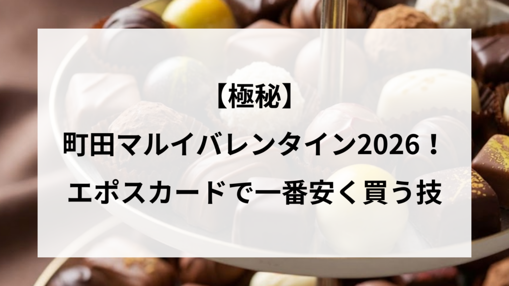 【極秘】町田マルイバレンタイン2026！エポスカードで一番安く買う技