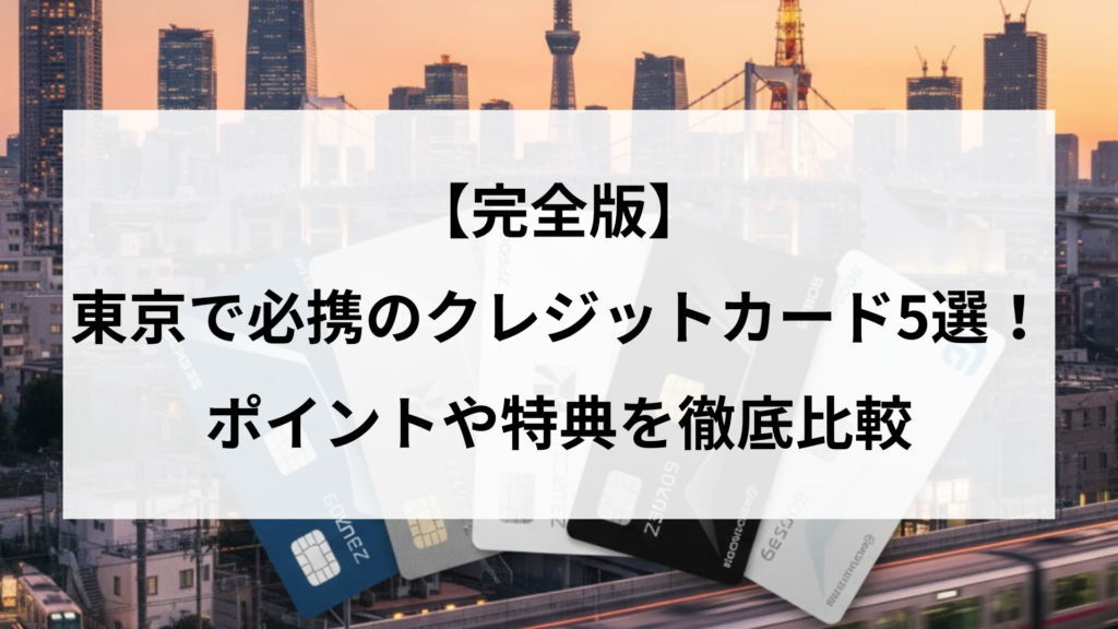 【完全版】東京で必携のクレジットカード5選！ポイントや特典を徹底比較