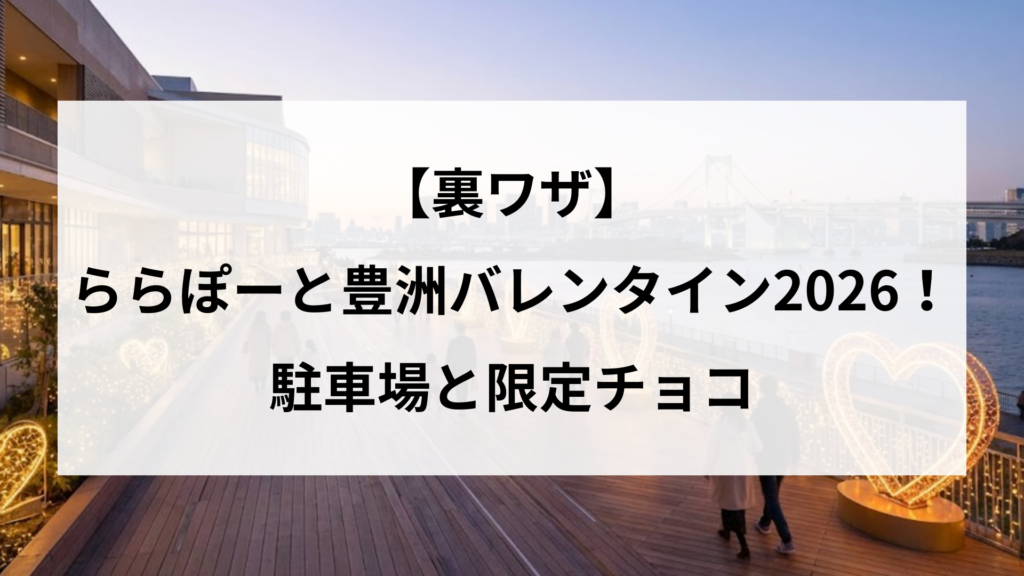 【裏ワザ】ららぽーと豊洲バレンタイン2026！駐車場と限定チョコ
