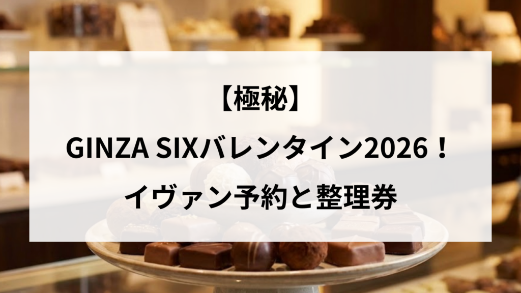 【極秘】GINZA SIXバレンタイン2026！イヴァン予約と整理券