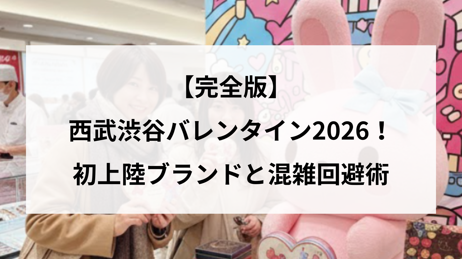 【完全版】西武渋谷バレンタイン2026！初上陸ブランドと混雑回避術