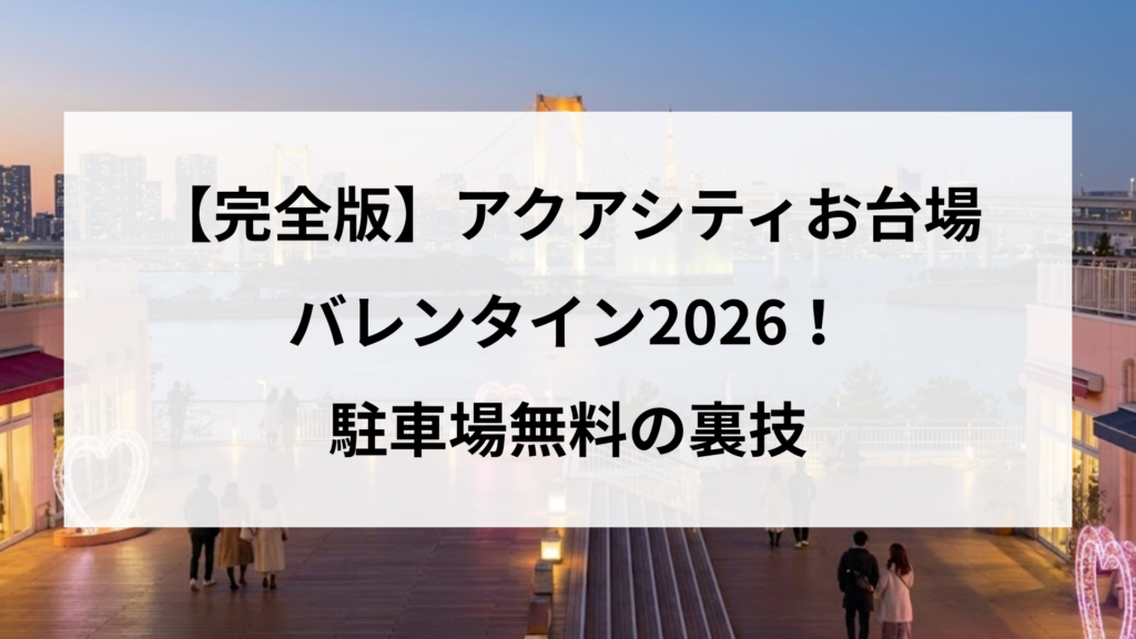 【完全版】アクアシティお台場バレンタイン2026！駐車場無料の裏技