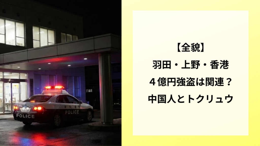 【全貌】羽田・上野・香港の４億円強盗は関連？中国人とトクリュウ