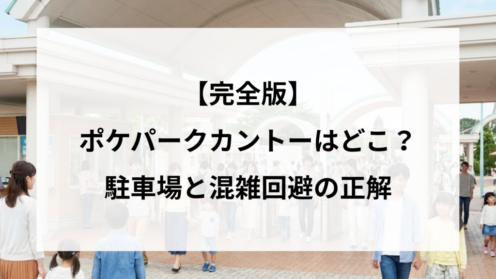 【完全版】ポケパークカントーはどこ？駐車場と混雑回避の正解