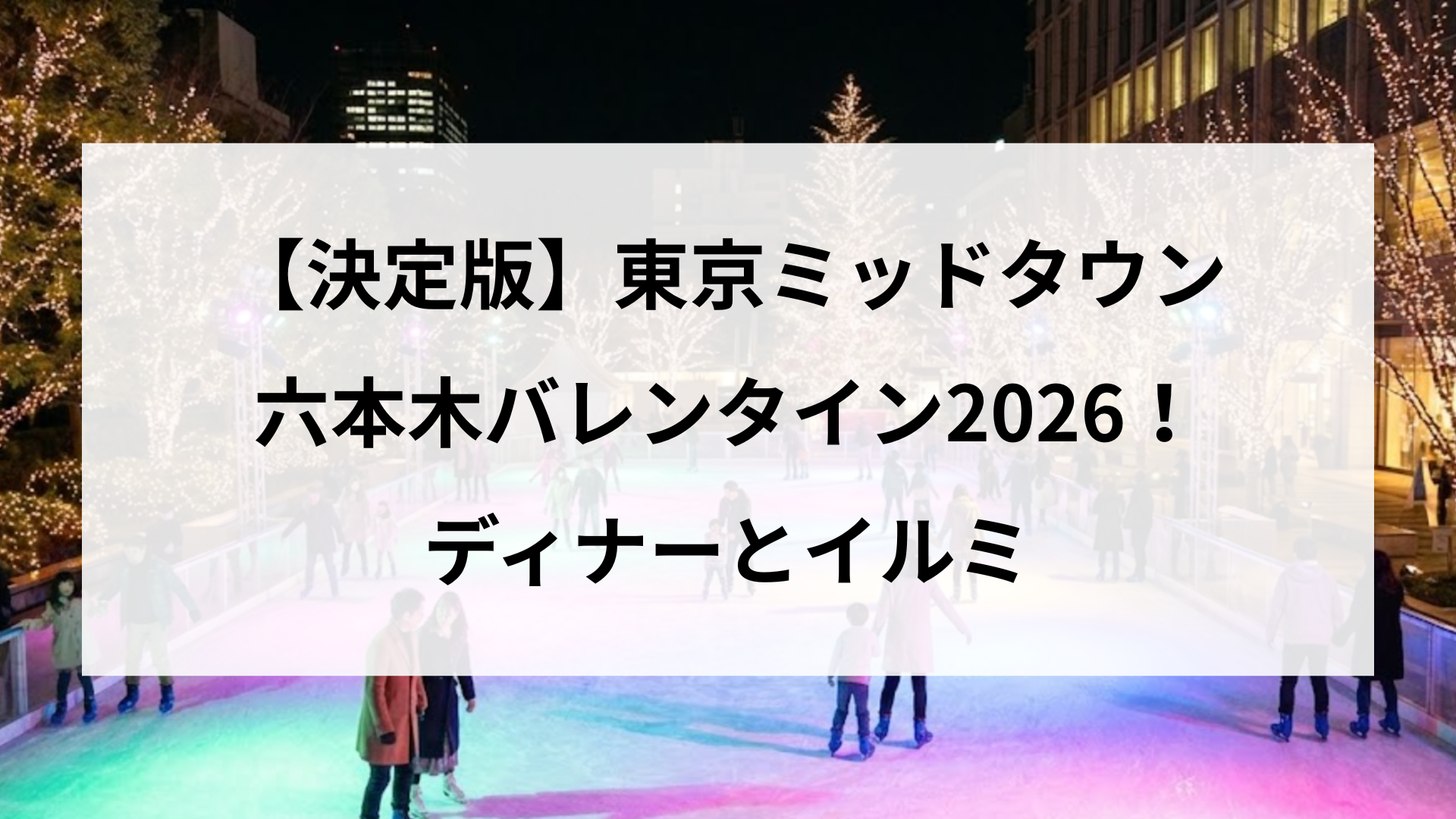 【決定版】東京ミッドタウン六本木バレンタイン2026!ディナーとイルミ