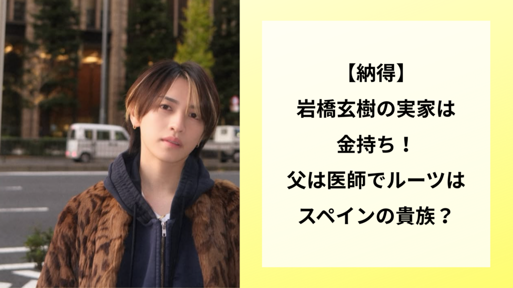 【納得】岩橋玄樹の実家は金持ち！父は医師でルーツはスペインの貴族？