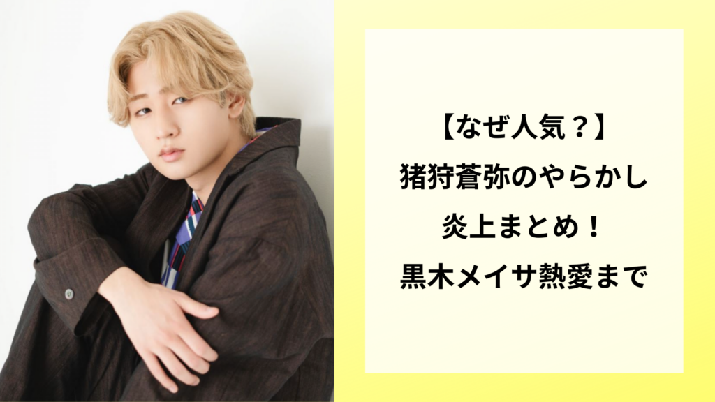 【なぜ人気？】猪狩蒼弥のやらかし炎上まとめ！黒木メイサ熱愛まで