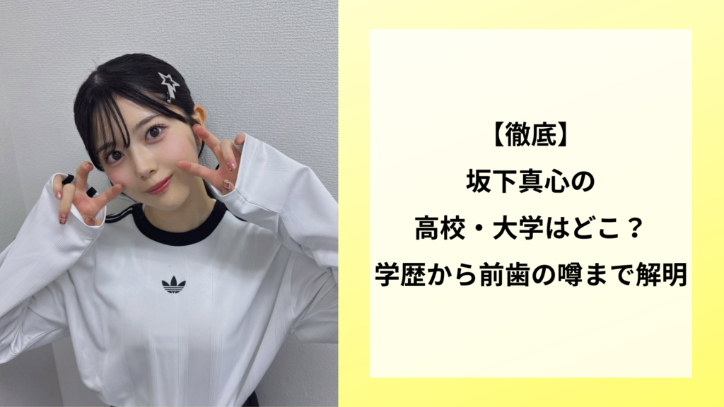 【徹底】坂下真心の高校・大学はどこ？学歴から前歯の噂まで解明