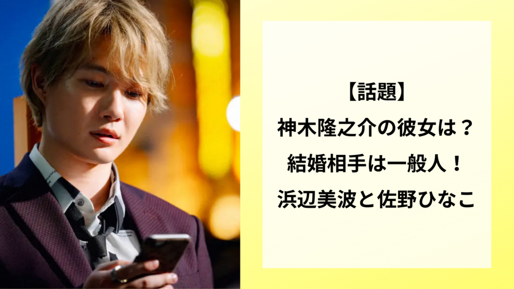 【話題】神木隆之介の彼女は？結婚相手は一般人！浜辺美波と佐野ひなこ