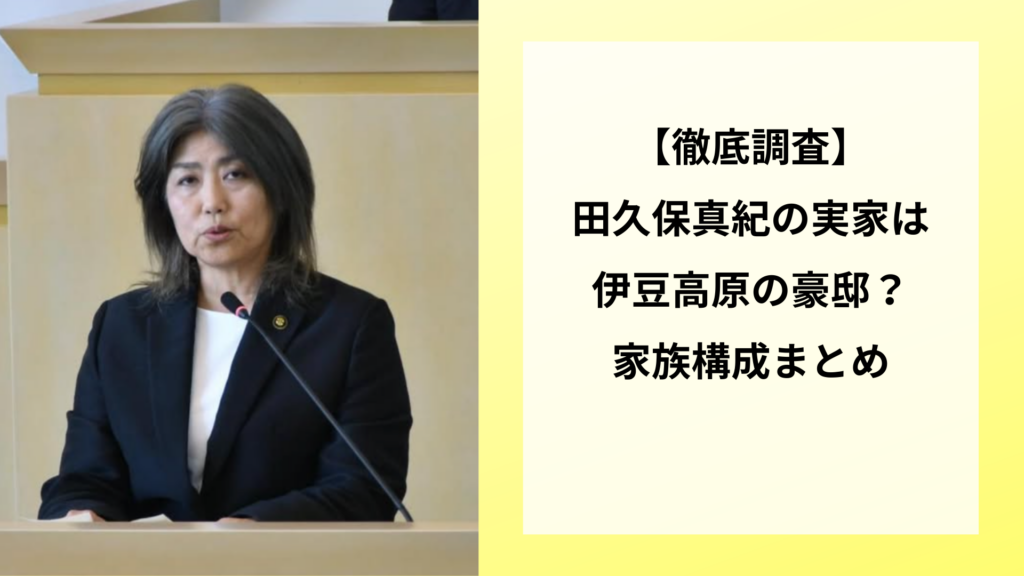 【徹底調査】田久保真紀の実家は伊豆高原の豪邸？家族構成まとめ