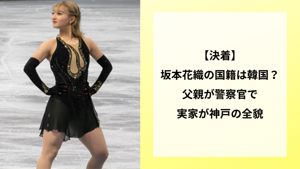 【決着】坂本花織の国籍は韓国？父親が警察官で実家が神戸の全貌
