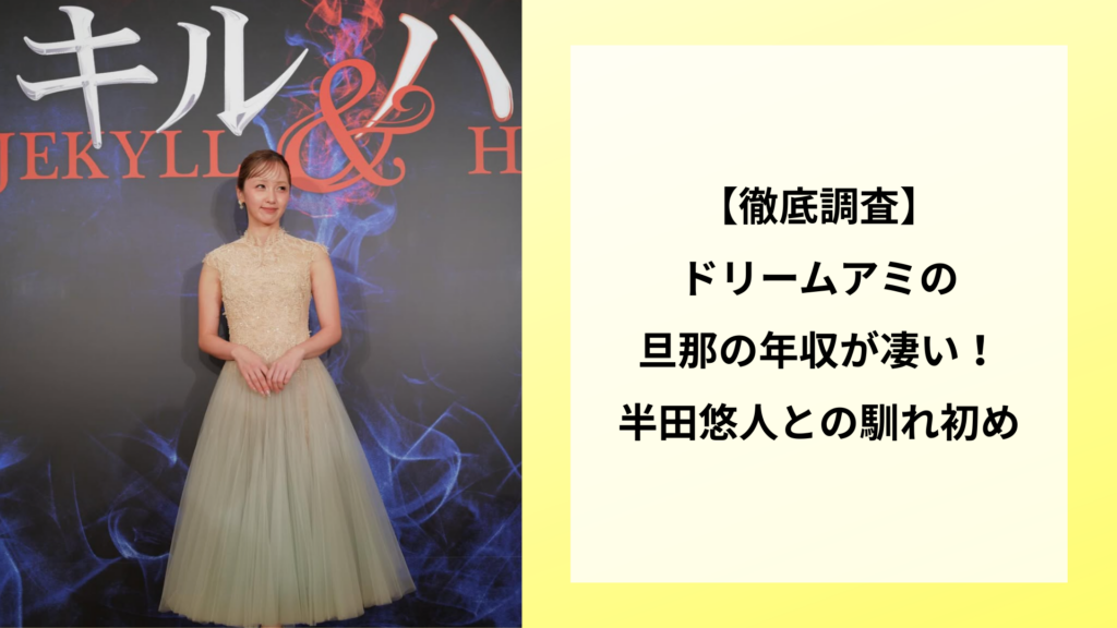 【徹底調査】ドリームアミの旦那の年収が凄い！半田悠人との馴れ初め