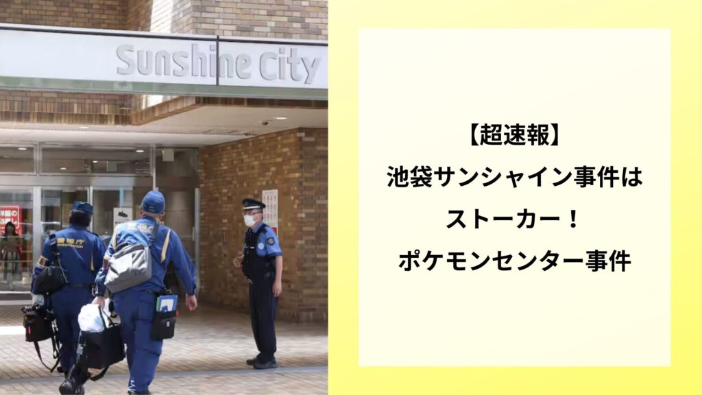 【超速報】池袋サンシャイン事件はストーカー！ポケモンセンターの犯人