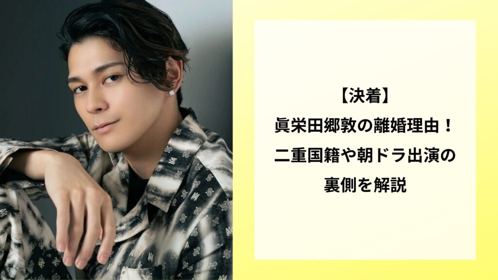 【決着】眞栄田郷敦の離婚理由！二重国籍や朝ドラ出演の裏側を解説