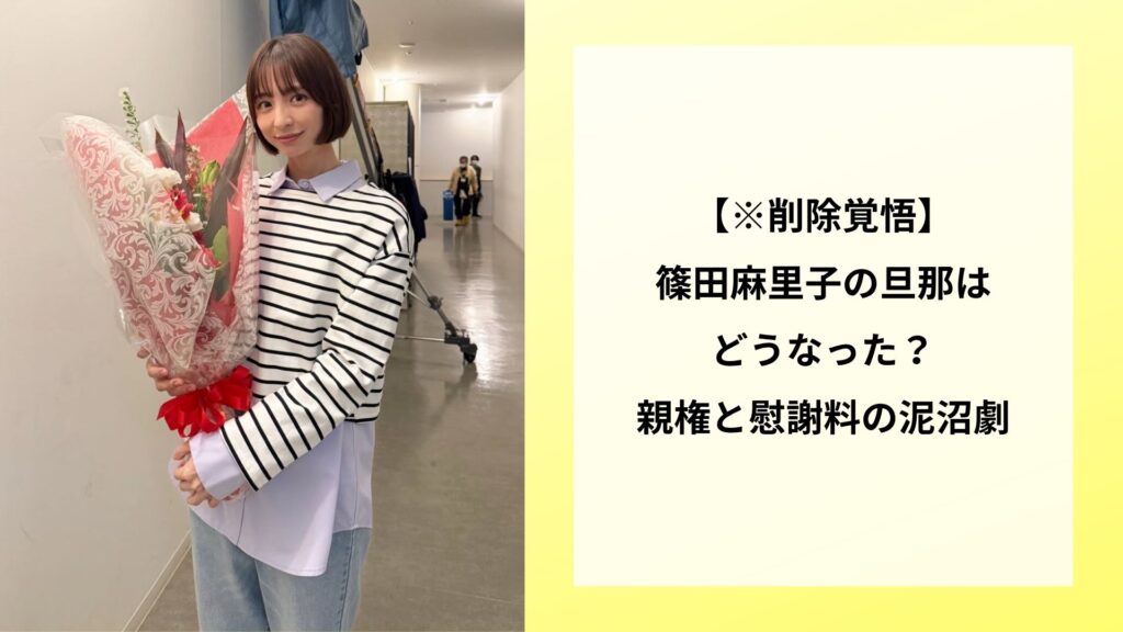 【※削除覚悟】篠田麻里子の旦那はどうなった？親権と慰謝料の泥沼劇