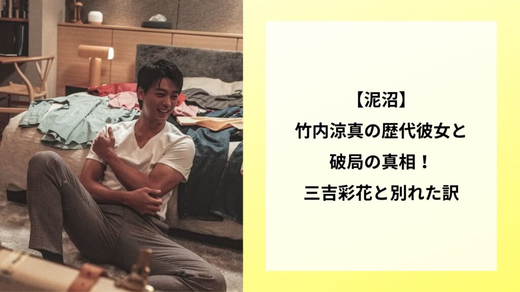 【泥沼】竹内涼真の歴代彼女と破局の真相！三吉彩花と別れた訳