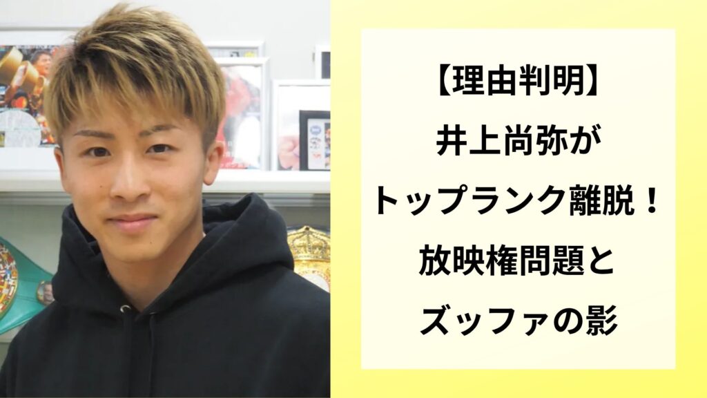 【理由判明】井上尚弥がトップランク離脱！放映権問題とズッファの影