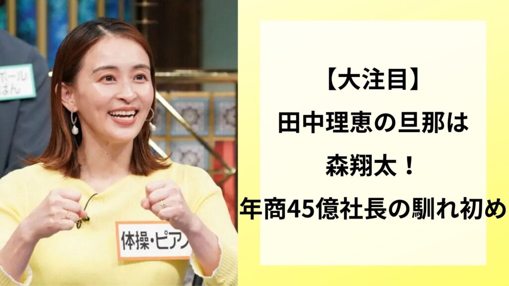 【大注目】田中理恵の旦那は森翔太！年商45億社長との馴れ初め