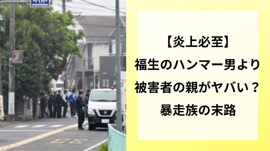 【炎上必至】福生のハンマー男より被害者の親がヤバい？暴走族の末路