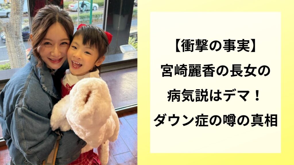 【衝撃の事実】宮崎麗香の長女の病気説はデマ！ダウン症の噂の真相