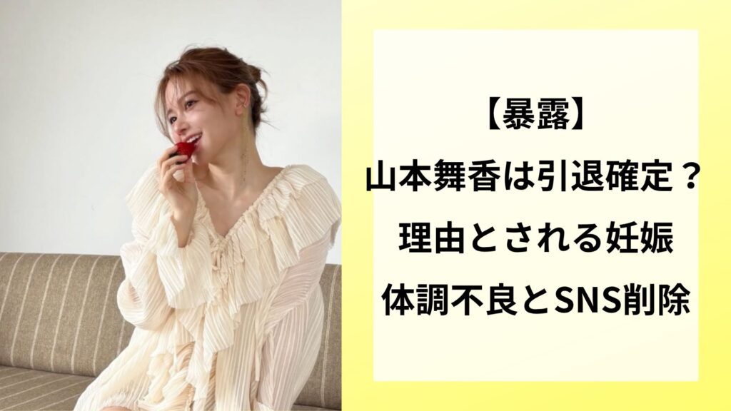 【暴露】山本舞香は引退確定？理由とされる妊娠・体調不良とSNS削除