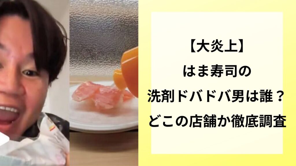【大炎上】はま寿司の洗剤ドバドバ男は誰？どこの店舗か徹底調査