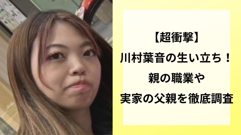 【超衝撃】川村葉音の生い立ち！親の職業や実家の父親を徹底調査