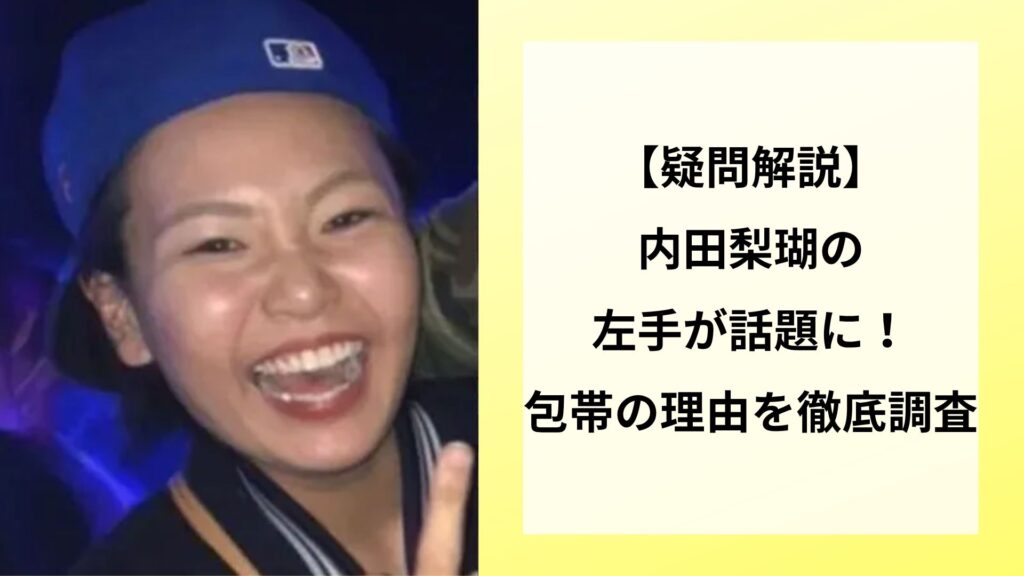 【疑問解説】内田梨瑚の左手が話題に！包帯の理由を徹底調査
