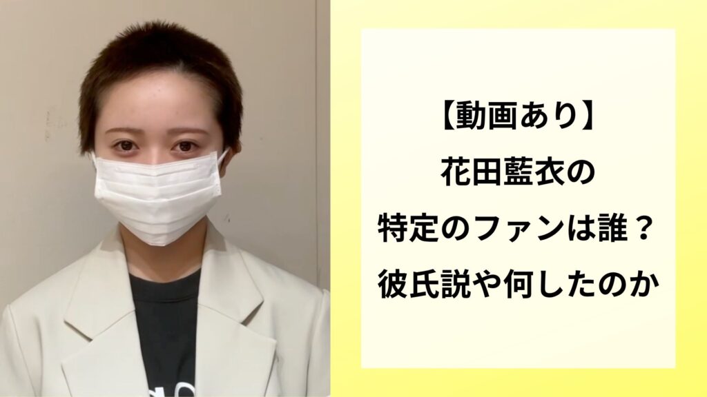 【動画あり】花田藍衣の特定のファンは誰？彼氏説や何したのか