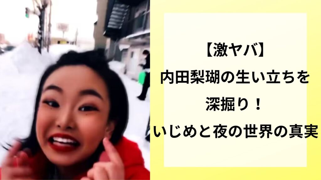 【激ヤバ】内田梨瑚の生い立ちを深掘り！いじめと夜の世界の真実