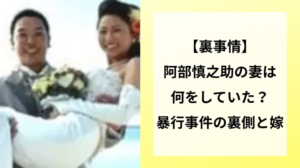【裏事情】阿部慎之助の妻は何をしていた？暴行事件の裏側と嫁の対応