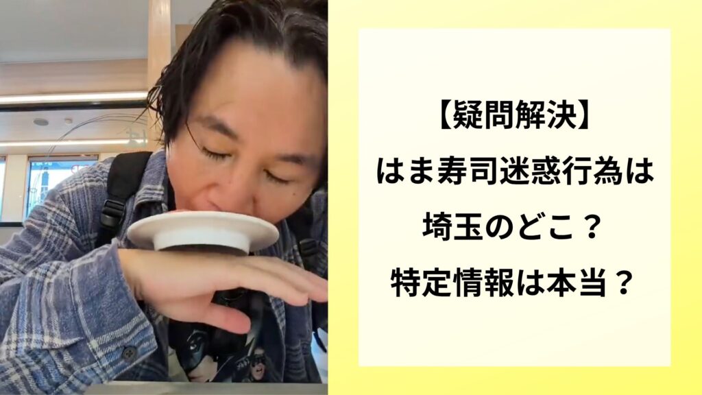 【疑問解決】はま寿司迷惑行為は埼玉のどこ？特定情報は本当？