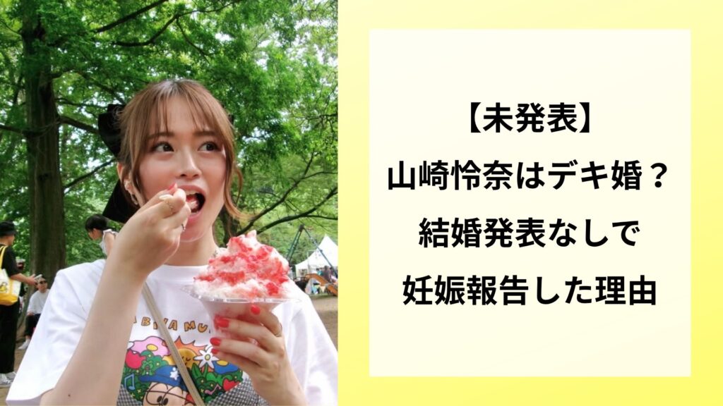 【未発表】山崎怜奈はデキ婚？結婚発表なしで妊娠報告した理由