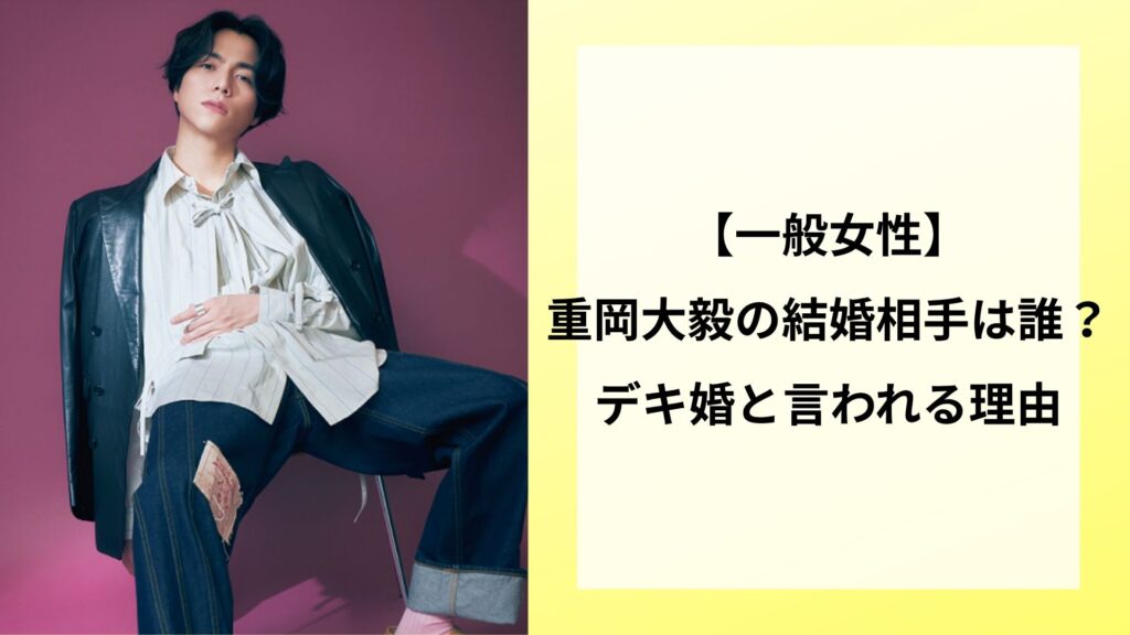 【一般女性】重岡大毅の結婚相手は誰？デキ婚と言われる理由